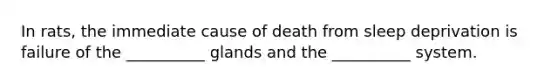 In rats, the immediate cause of death from sleep deprivation is failure of the __________ glands and the __________ system.