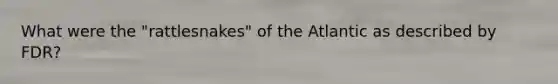 What were the "rattlesnakes" of the Atlantic as described by FDR?