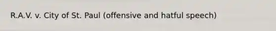 R.A.V. v. City of St. Paul (offensive and hatful speech)