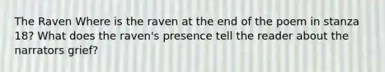 The Raven Where is the raven at the end of the poem in stanza 18? What does the raven's presence tell the reader about the narrators grief?