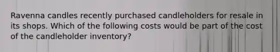 Ravenna candles recently purchased candleholders for resale in its shops. Which of the following costs would be part of the cost of the candleholder inventory?