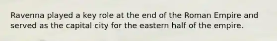 Ravenna played a key role at the end of the Roman Empire and served as the capital city for the eastern half of the empire.