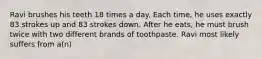 Ravi brushes his teeth 18 times a day. Each time, he uses exactly 83 strokes up and 83 strokes down. After he eats, he must brush twice with two different brands of toothpaste. Ravi most likely suffers from a(n)