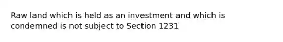 Raw land which is held as an investment and which is condemned is not subject to Section 1231