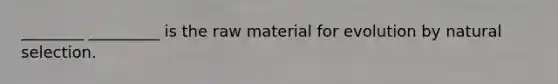 ________ _________ is the raw material for evolution by natural selection.