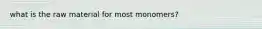 what is the raw material for most monomers?