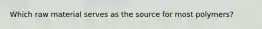 Which raw material serves as the source for most polymers?
