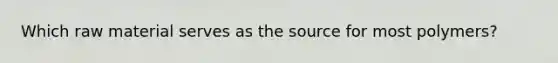 Which raw material serves as the source for most polymers?