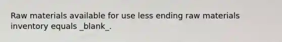 Raw materials available for use less ending raw materials inventory equals _blank​_.