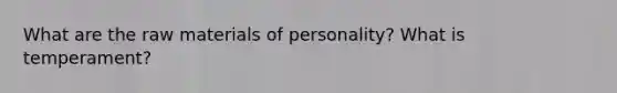 What are the raw materials of personality? What is temperament?