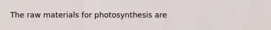 The raw materials for photosynthesis are