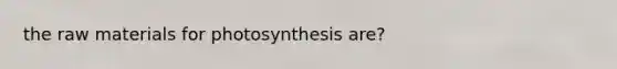 the raw materials for photosynthesis are?