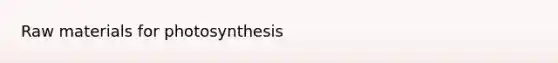 Raw materials for photosynthesis