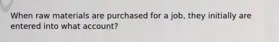 When raw materials are purchased for a job, they initially are entered into what account?