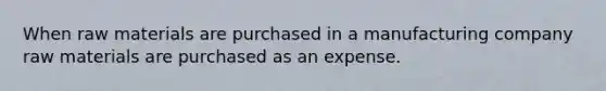 When raw materials are purchased in a manufacturing company raw materials are purchased as an expense.