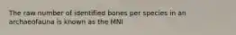 The raw number of identified bones per species in an archaeofauna is known as the MNI