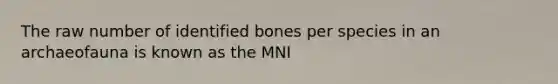 The raw number of identified bones per species in an archaeofauna is known as the MNI