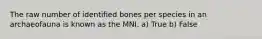 The raw number of identified bones per species in an archaeofauna is known as the MNI. a) True b) False