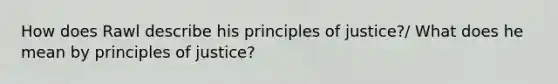 How does Rawl describe his principles of justice?/ What does he mean by principles of justice?