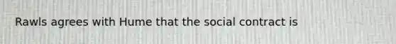 Rawls agrees with Hume that the social contract is