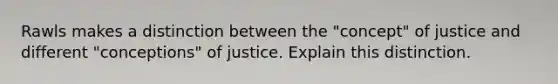 Rawls makes a distinction between the "concept" of justice and different "conceptions" of justice. Explain this distinction.