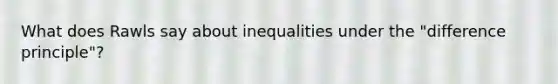 What does Rawls say about inequalities under the "difference principle"?