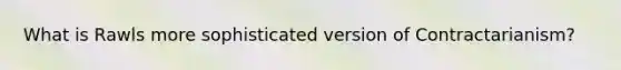 What is Rawls more sophisticated version of Contractarianism?