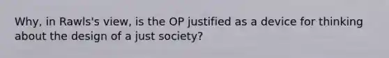 Why, in Rawls's view, is the OP justified as a device for thinking about the design of a just society?