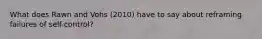 What does Rawn and Vohs (2010) have to say about reframing failures of self-control?