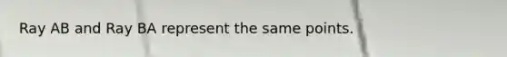 Ray AB and Ray BA represent the same points.