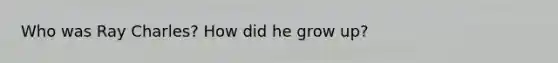 Who was Ray Charles? How did he grow up?