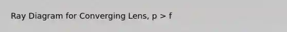 Ray Diagram for Converging Lens, p > f