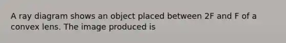A ray diagram shows an object placed between 2F and F of a convex lens. The image produced is