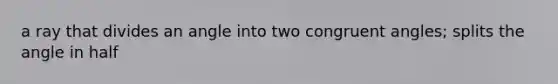 a ray that divides an angle into two congruent angles; splits the angle in half