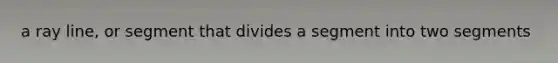 a ray line, or segment that divides a segment into two segments