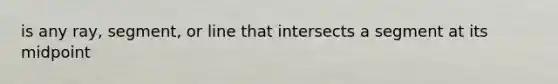 is any ray, segment, or line that intersects a segment at its midpoint