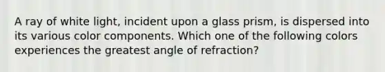 A ray of white light, incident upon a glass prism, is dispersed into its various color components. Which one of the following colors experiences the greatest angle of refraction?