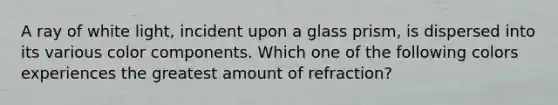 A ray of white light, incident upon a glass prism, is dispersed into its various color components. Which one of the following colors experiences the greatest amount of refraction?