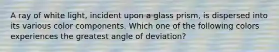 A ray of white light, incident upon a glass prism, is dispersed into its various color components. Which one of the following colors experiences the greatest angle of deviation?