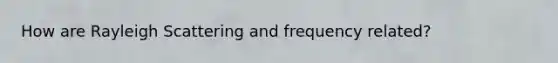 How are Rayleigh Scattering and frequency related?