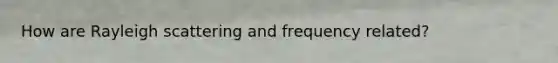 How are Rayleigh scattering and frequency related?
