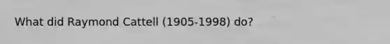 What did Raymond Cattell (1905-1998) do?