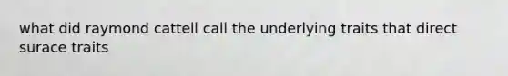 what did raymond cattell call the underlying traits that direct surace traits