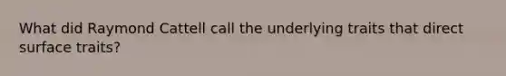 What did Raymond Cattell call the underlying traits that direct surface traits?