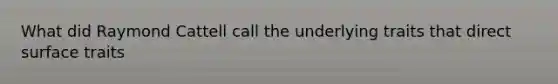 What did Raymond Cattell call the underlying traits that direct surface traits