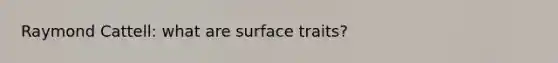 Raymond Cattell: what are surface traits?