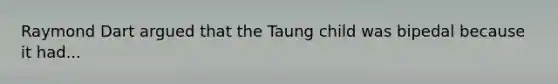 Raymond Dart argued that the Taung child was bipedal because it had...