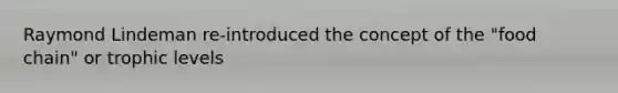 Raymond Lindeman re-introduced the concept of the "food chain" or trophic levels