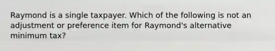 Raymond is a single taxpayer. Which of the following is not an adjustment or preference item for Raymond's alternative minimum tax?