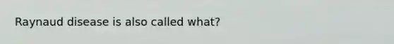 Raynaud disease is also called what?